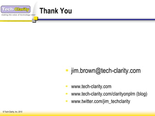 making the value of technology clear
                                       Thank You




                                               jim.brown@tech-clarity.com

                                               www.tech-clarity.com
                                               www.tech-clarity.com/clarityonplm (blog)
                                               www.twitter.com/jim_techclarity
 © Tech-Clarity, Inc. 2010
 