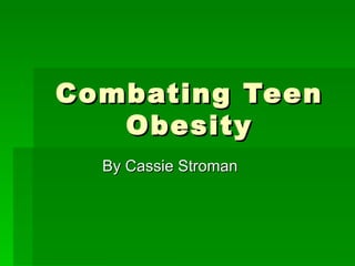 Combating Teen Obesity By Cassie Stroman 