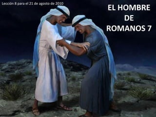 EL HOMBRE DE ROMANOS 7 Lección 8 para el 21 de agosto de 2010 