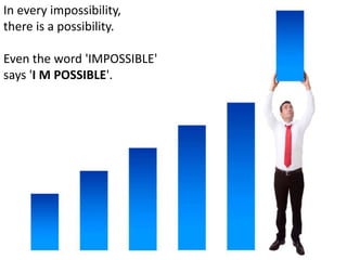 In every impossibility,
there is a possibility.

Even the word 'IMPOSSIBLE'
says 'I M POSSIBLE'.
 