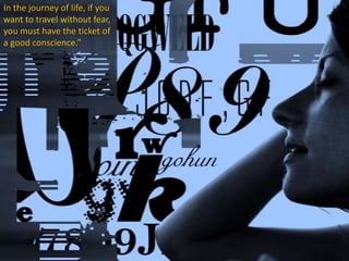 In the journey of life, if you
want to travel without fear,
you must have the ticket of
a good conscience.”
 