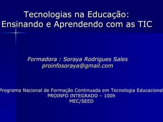 Tecnologias na Educação: Ensinando e Aprendendo com as TIC Formadora : Soraya Rodrigues Sales [email_address] Programa Nacional de Formação Continuada em Tecnologia Educacional PROINFO INTEGRADO – 100h MEC/SEED 