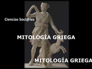 Ciencias Soci@les



       MITOLOGÍA GRIEGA



                MITOLOGÍA GRIEGA
                              1
 