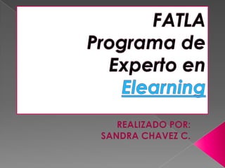 FATLAPrograma de Experto enElearning REALIZADO POR: SANDRA CHAVEZ C. 