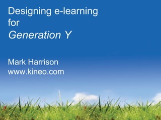 Designing e-learning
for
Generation Y
Mark Harrison
www.kineo.com
 