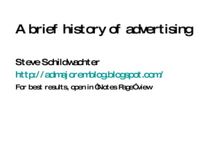 A BRIEF HISTORY OF ADVERTISING Steve Schildwachter http://admajoremblog.blogspot.com/ For best results, open in “Notes Page” view 