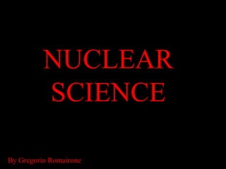 NUCLEAR SCIENCE By Gregorio Romairone 