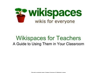This work is licensed under a Creative Commons 3.0 Attribution License  Wikispaces for TeachersA Guide to Using Them in Your Classroom 