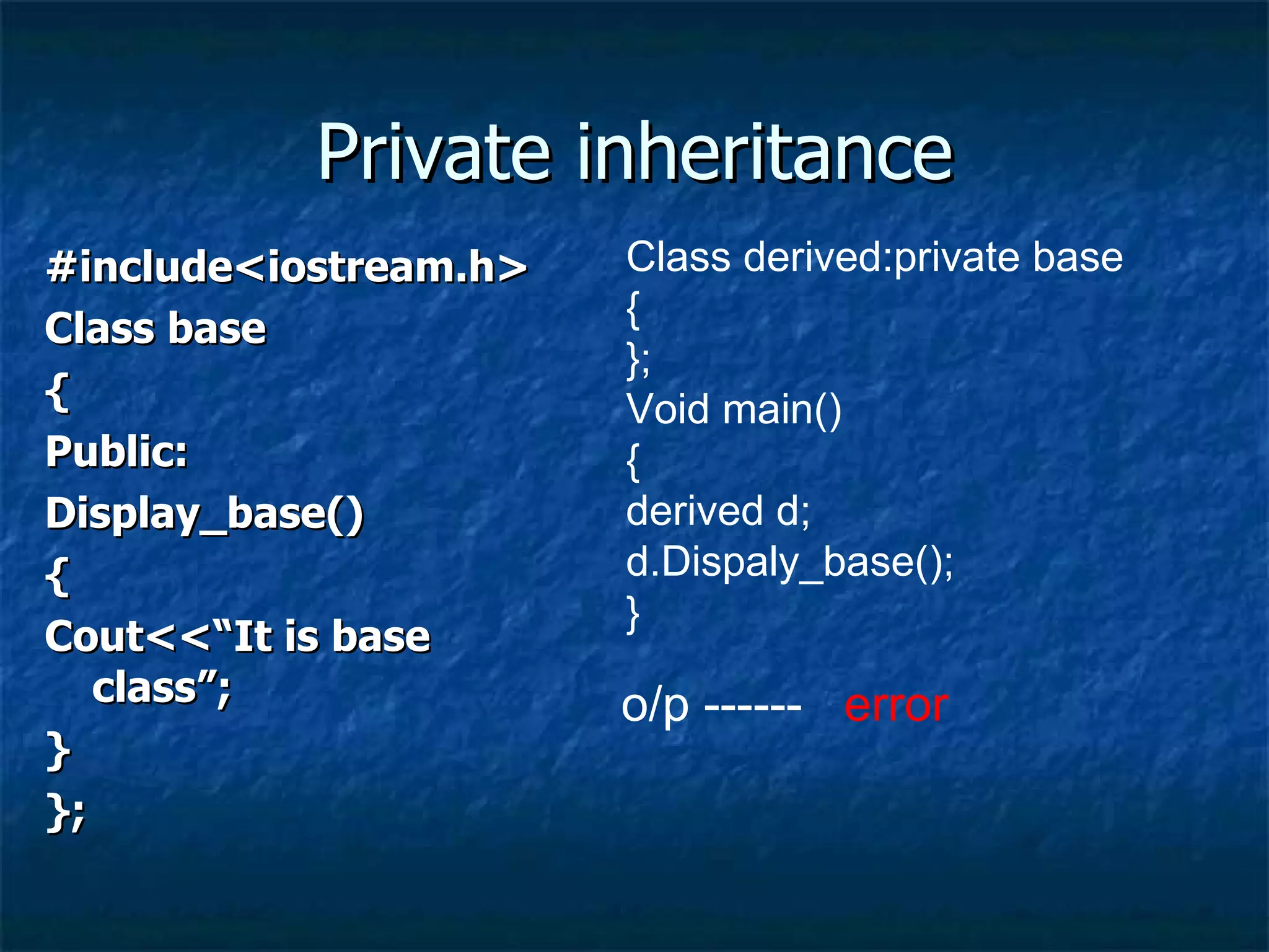 Private inheritance #include<iostream.h> Class base { Public: Display_base() { Cout<<“It is base class”; } }; Class derived:private base { }; Void main() { derived d; d.Dispaly_base(); } o/p ------  error 