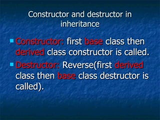 Constructor and destructor in inheritance Constructor:  first  base  class then  derived  class constructor is called. Destructor:  Reverse(first  derived  class then  base  class destructor is called). 
