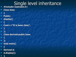 Single level inheritance #include<iostream.h> Class base { Public: display() { Cout<<“It is base class”; } }; Class derived:public base { }; Void main() { Derived d; d.display(); } 