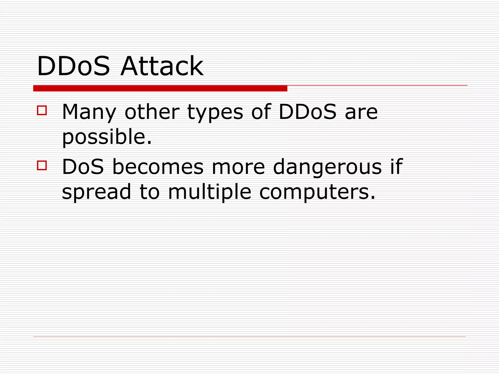 DDoS Attack Many other types of DDoS are possible. DoS becomes more dangerous if spread to multiple computers. 