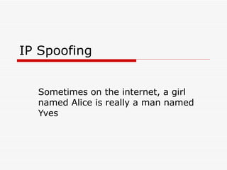 IP Spoofing Sometimes on the internet, a girl named Alice is really a man named Yves 