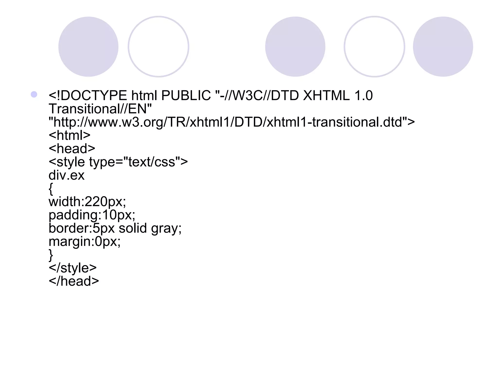 <!DOCTYPE html PUBLIC &quot;-//W3C//DTD XHTML 1.0 Transitional//EN&quot; &quot;http://www.w3.org/TR/xhtml1/DTD/xhtml1-transitional.dtd&quot;> <html> <head> <style type=&quot;text/css&quot;> div.ex { width:220px; padding:10px; border:5px solid gray; margin:0px; } </style> </head>  