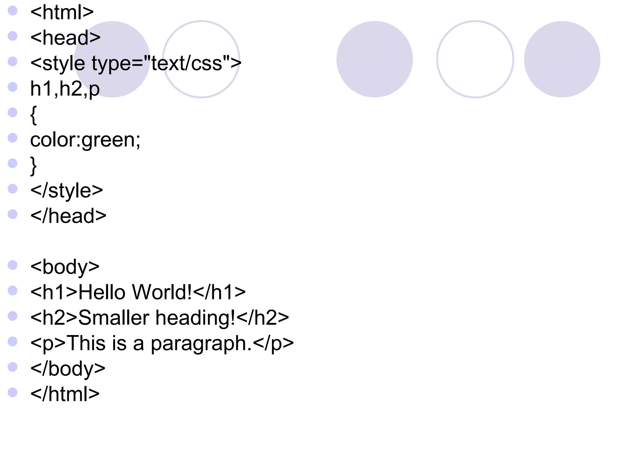 <html> <head> <style type=&quot;text/css&quot;> h1,h2,p { color:green; } </style> </head> <body> <h1>Hello World!</h1> <h2>Smaller heading!</h2> <p>This is a paragraph.</p> </body> </html> 