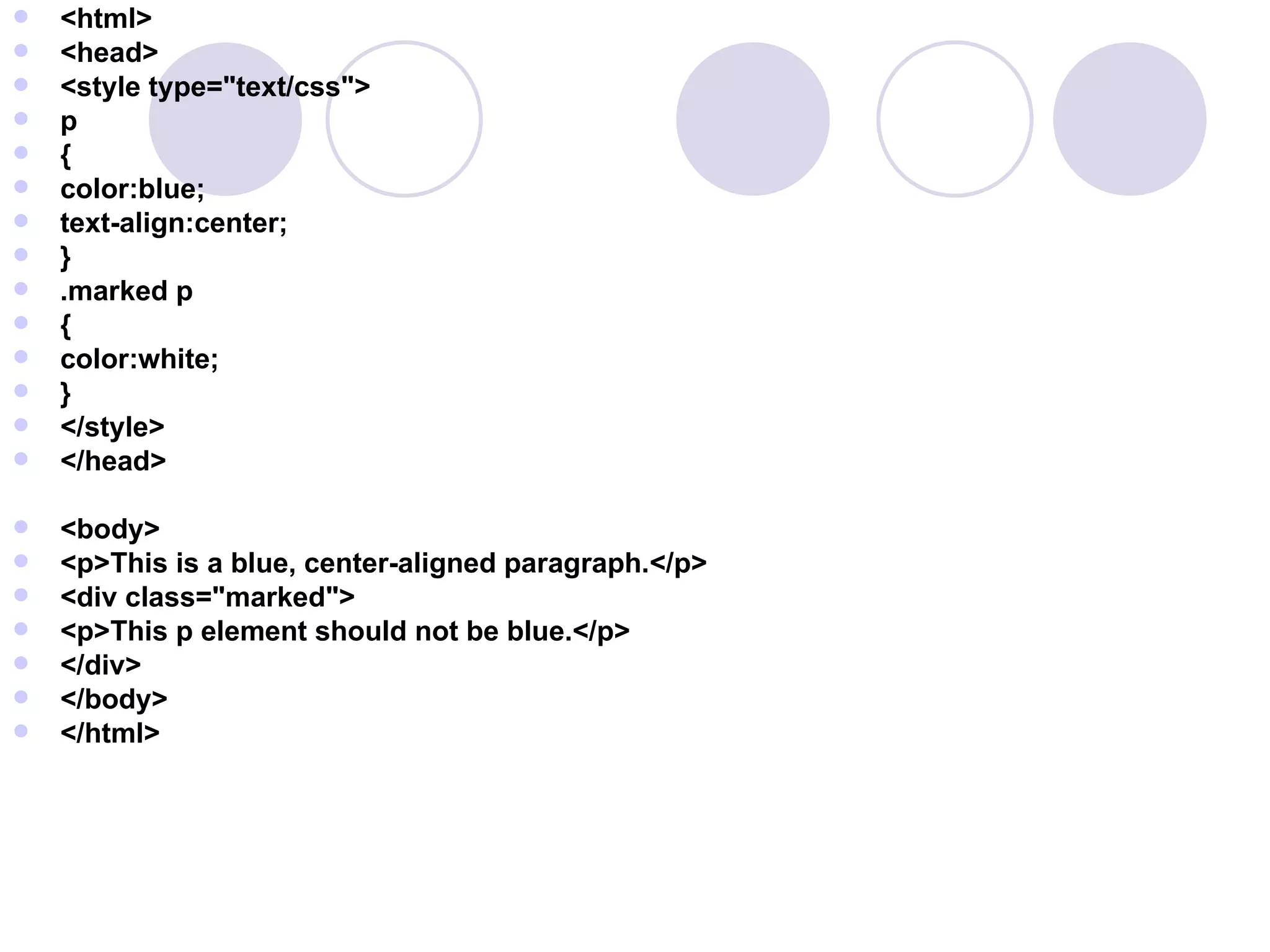 <html> <head> <style type=&quot;text/css&quot;> p { color:blue; text-align:center; } .marked p { color:white; } </style> </head> <body> <p>This is a blue, center-aligned paragraph.</p> <div class=&quot;marked&quot;> <p>This p element should not be blue.</p> </div> </body> </html> 