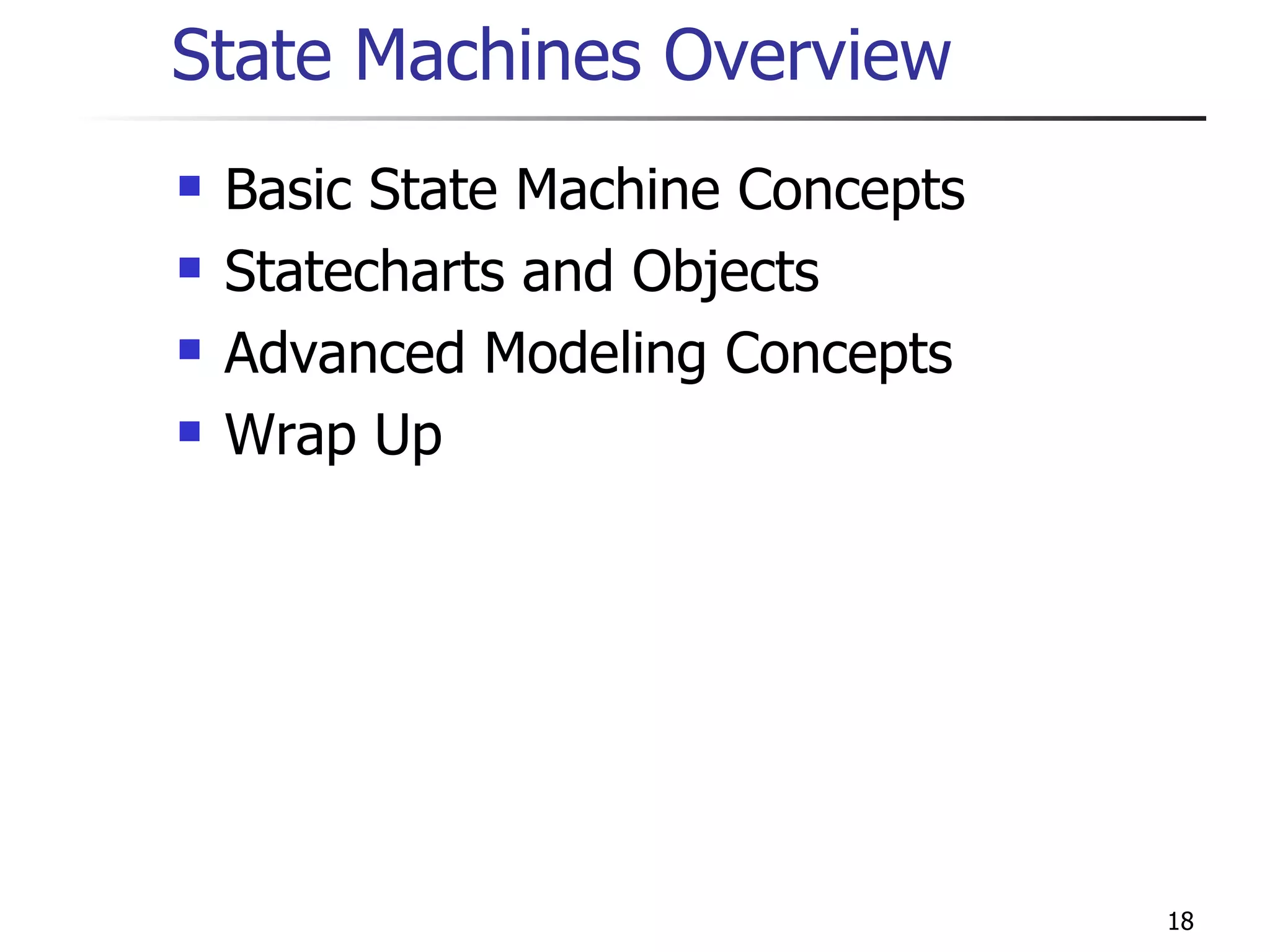 State Machines Overview Basic State Machine Concepts Statecharts and Objects Advanced Modeling Concepts Wrap Up 