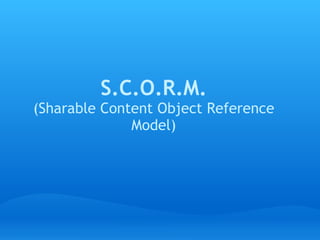 S.C.O.R.M. (Sharable Content Object Reference Model)   