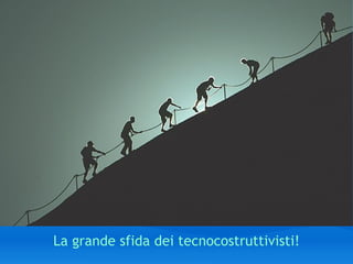 La grande sfida dei tecnocostruttivisti! 
