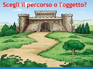 Scegli il percorso o l'oggetto? 