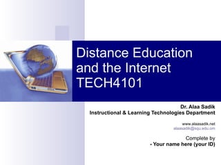 Distance Education and the Internet TECH4101 Dr. Alaa Sadik Instructional & Learning Technologies Department www.alaasadik.net [email_address] Complete by - Your name here (your ID) 