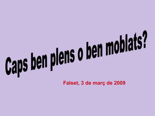 Caps ben plens o ben moblats? Falset, 3 de març de 2009 