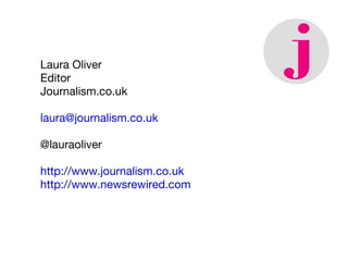 Laura Oliver Editor Journalism.co.uk [email_address] @lauraoliver http://www.journalism.co.uk http://www.newsrewired.com 