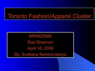 Toronto Fashion/Apparel Cluster MRK625MS Rod Shannon April 16, 2009 By: Svetlana Nemirovskaya 