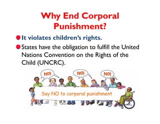 Why End Corporal
        Punishment?
It violates children’s rights.
States have the obligation to fulfill the United
Natio...