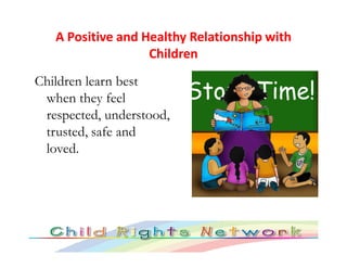 A Positive and Healthy Relationship with
                   Children
Children learn best
 when they feel
 respected, under...