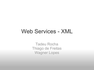 Web Services - XML Tadeu Rocha Thiago de Freitas Wagner Lopes 