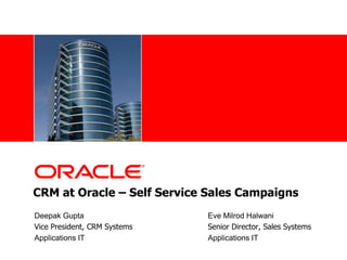 CRM at Oracle – Self Service Sales Campaigns  Deepak Gupta		       		Eve Milrod Halwani Vice President, CRM Systems	      		Senior Director, Sales Systems Applications IT				Applications IT 