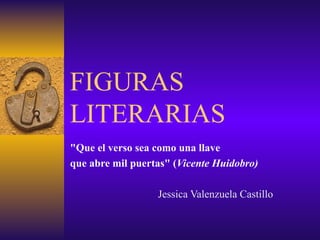 FIGURAS LITERARIAS &quot;Que el verso sea como una llave  que abre mil puertas&quot;  ( Vicente Huidobro) Jessica Valenzuela Castillo 
