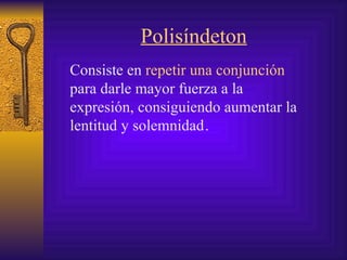 Polisíndeton Consiste en  repetir una conjunción  para darle mayor fuerza a la expresión ,  consiguiendo  aumenta r  la  lentitud y solemnidad   . ,  