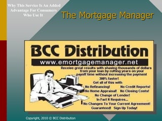   Why This Service Is An Added  Advantage For Consumers Who Use It  The Mortgage Manager Copyright, 2010 © BCC Distribution 