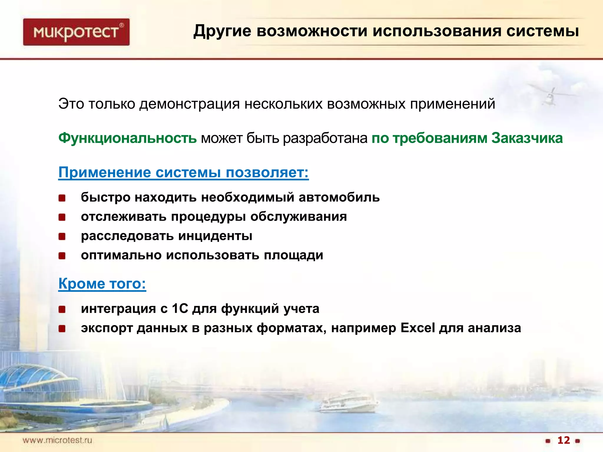 Другие возможности использования системыЭто только демонстрация нескольких возможных примененийФункциональностьможет быть разработанапо требованиям ЗаказчикаПрименение системы позволяет:быстро находить необходимый автомобильотслеживать процедуры обслуживаниярасследовать инцидентыоптимально использовать площадиКроме того:интеграция с 1C для функций учетаэкспорт данных в разных форматах, например Excel для анализа12