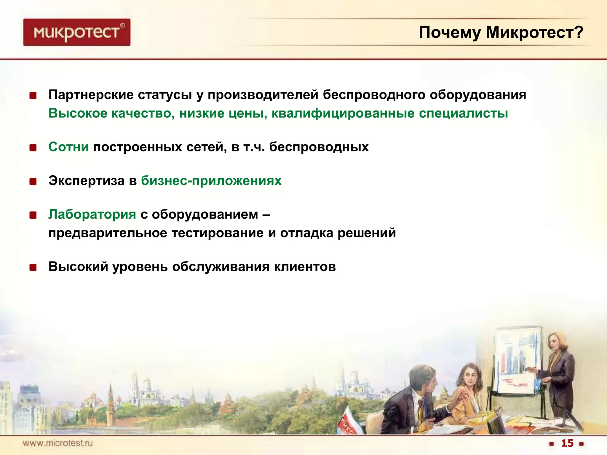 Почему Микротест?Партнерские статусы у производителей беспроводного оборудованияВысокое качество, низкие цены, квалифицированные специалистыСотни построенных сетей, в т.ч. беспроводныхЭкспертиза в бизнес-приложенияхЛабораторияс оборудованием– 	предварительное тестирование и отладка решенийВысокий уровень обслуживания клиентов15