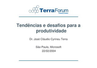 Tendências e desafios para a
       produtividade
     Dr. José Cláudio Cyrineu Terra

         São Paulo, Microsoft
             22/02/2004
 
