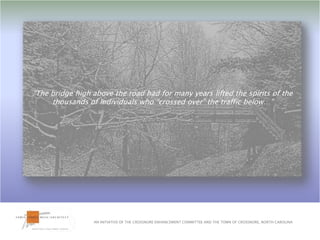 “The bridge high above the road had for many years lifted the spirits of the thousands of individuals who “crossed over” the traffic below…”AN INITIATIVE OF THE CROSSNORE ENHANCEMENT COMMITTEE AND THE TOWN OF CROSSNORE, NORTH CAROLINA