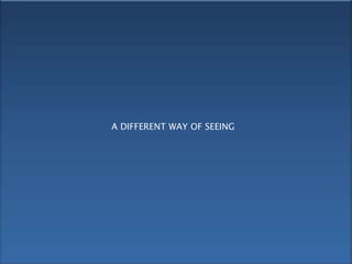A DIFFERENT WAY OF SEEING