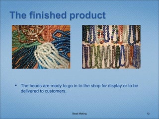 Bead Making The beads are ready to go in to the shop for display or to be delivered to customers. 