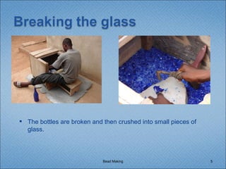 Bead Making The bottles are broken and then crushed into small pieces of glass. 