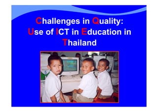 Challenges in Quality:
Use of ICT in Education in
         Thailand
 
