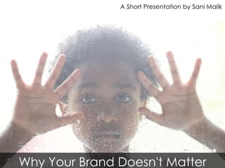 Why Your Brand Doesn't Matter A Short Presentation by Sani Malik 