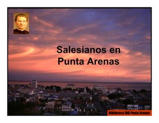 Salesianos en
Punta Arenas




          Biblioteca IDB Punta Arenas
 