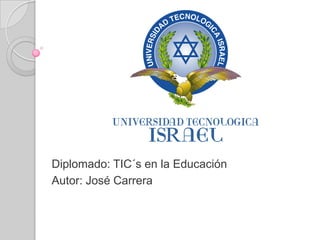 Diplomado: TIC´s en la Educación
Autor: José Carrera
 