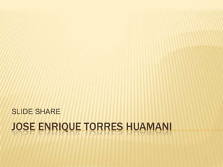 JOSE ENRIQUE TORRES HUAMANI SLIDE SHARE 