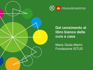Dal censimento al libro bianco delle cure a casa Maria Giulia Marini Fondazione ISTUD 