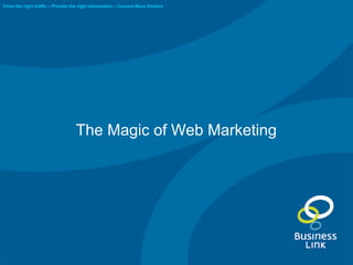 The Magic of Web Marketing
Drive the right traffic – Provide the right information – Convert More Visitors
 