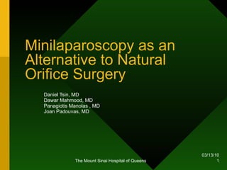Minilaparoscopy as an Alternative to Natural Orifice Surgery Daniel Tsin, MD  Dawar Mahmood, MD Panagiotis Manolas , MD Joan Padouvas, MD 